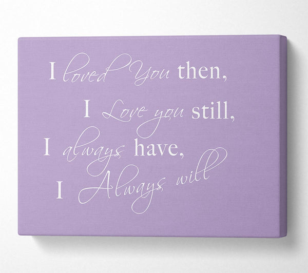 Love Quote I Loved You Then I Love You Still Lilac