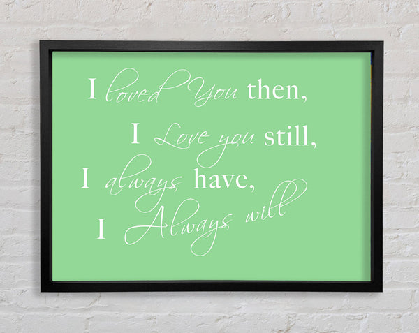 Love Quote I Loved You Then I Love You Still Green