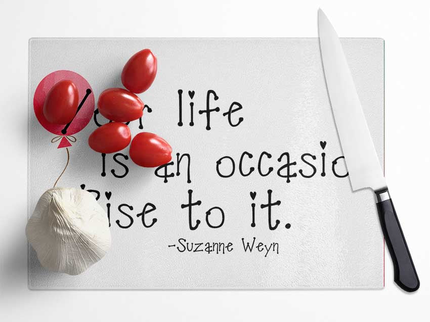 Motivational Quote Suzanne Weyn Your Life Is An Occasion Glass Chopping Board