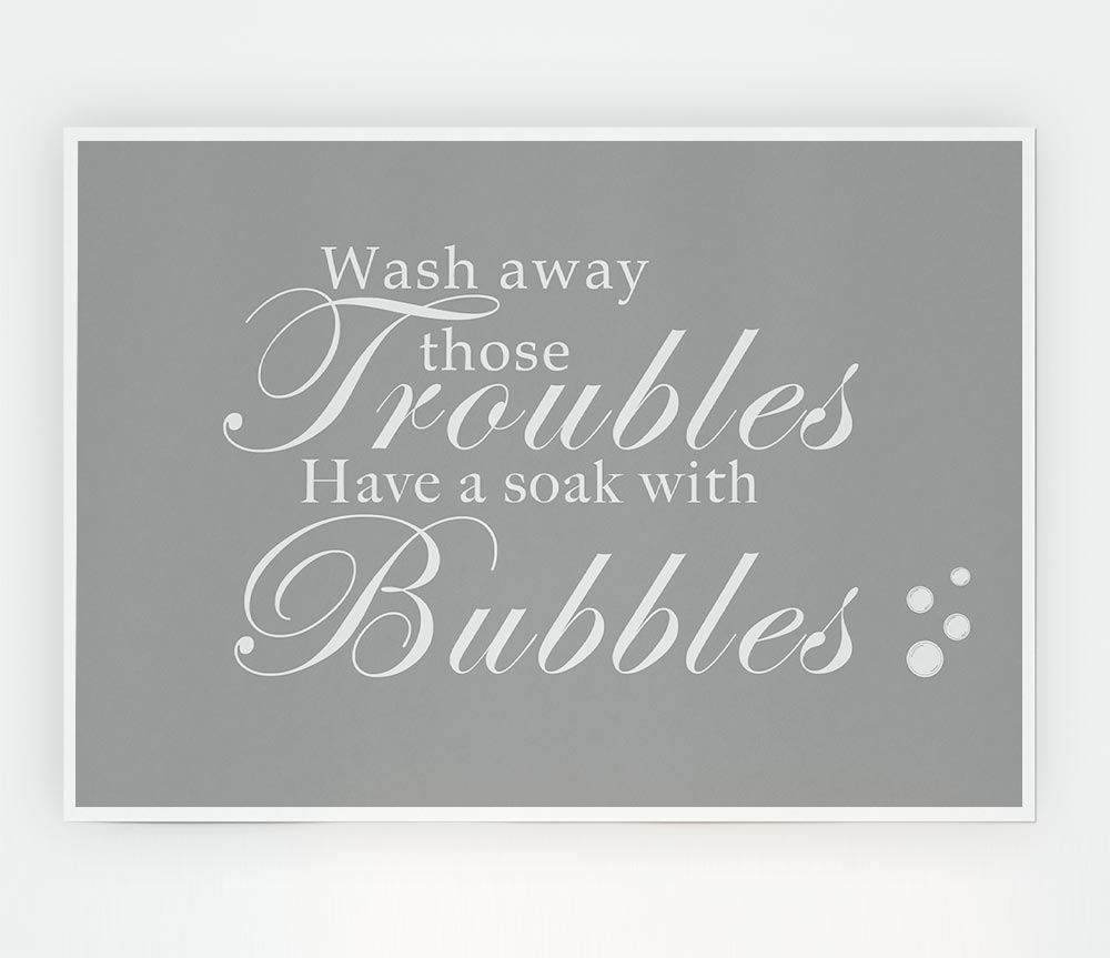 Bathroom Quote Wash Away Those Troubles Bubbles Grey White Print Poster Wall Art