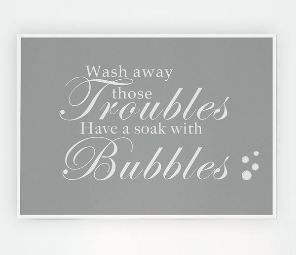 Bathroom Quote Wash Away Those Troubles Bubbles Grey White Print Poster Wall Art