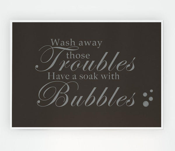 Bathroom Quote Wash Away Those Troubles Bubbles Chocolate Print Poster Wall Art