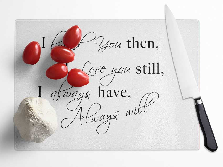 Love Quote I Loved You Then I Love You Still White Glass Chopping Board