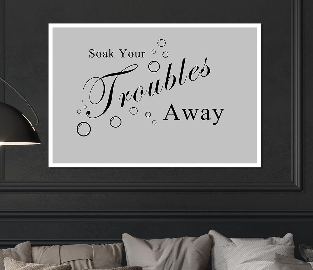 Bathroom Quote Soak Your Troubles Away Grey Print Poster Wall Art