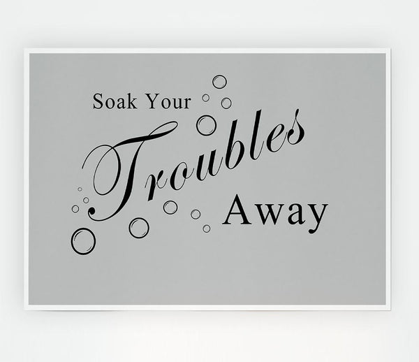 Bathroom Quote Soak Your Troubles Away Grey Print Poster Wall Art