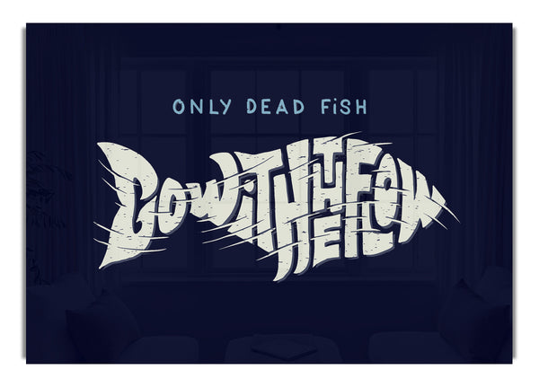 Only Dead Fish Go With The Flow