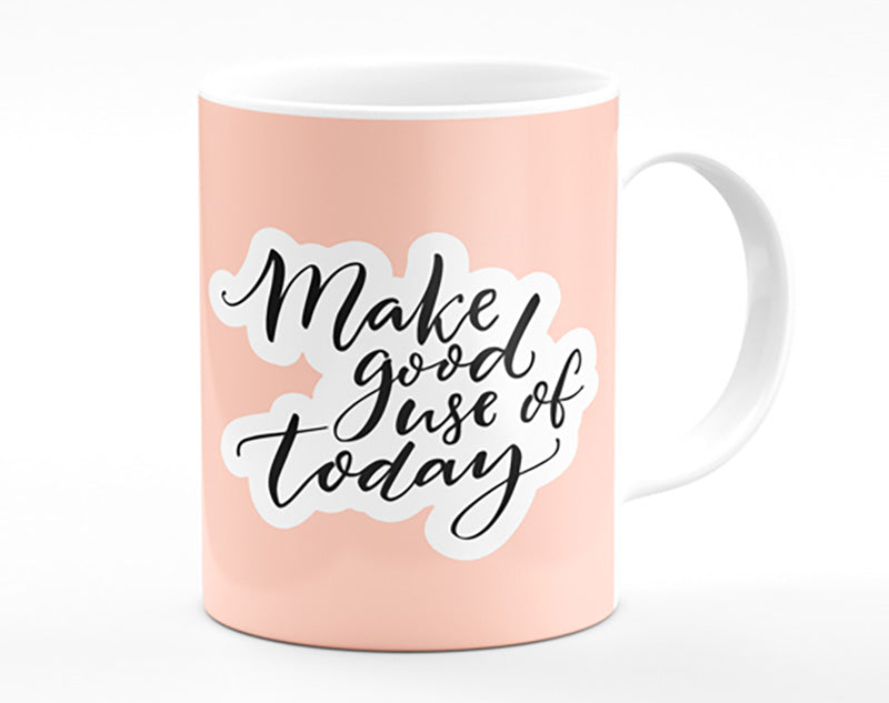 Make Good Use Of Today Mug